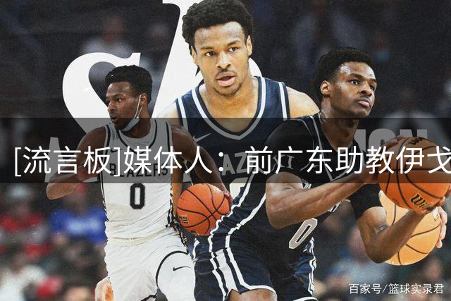 [流言板]媒体人：前广东助教伊戈尔将出任北京男篮外籍助理教练